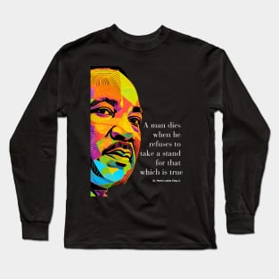 Dr. Martin Luther King Jr. 2: Martin Luther King Day "A man dies when he refuses to take a stand for that which is true"  on a dark  (Knocked Out) background Long Sleeve T-Shirt